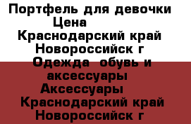 Портфель для девочки › Цена ­ 1 500 - Краснодарский край, Новороссийск г. Одежда, обувь и аксессуары » Аксессуары   . Краснодарский край,Новороссийск г.